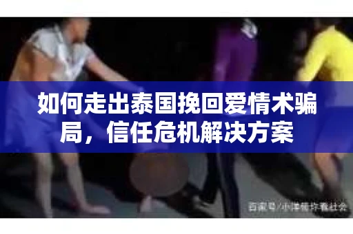 如何走出泰国挽回爱情术骗局，信任危机解决方案