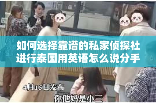 如何选择靠谱的私家侦探社进行泰国用英语怎么说分手挽回服务？