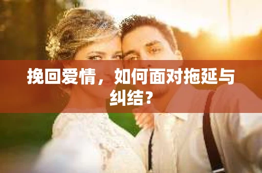 挽回爱情，如何面对拖延与纠结？