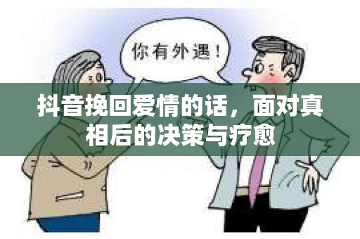 抖音挽回爱情的话，面对真相后的决策与疗愈