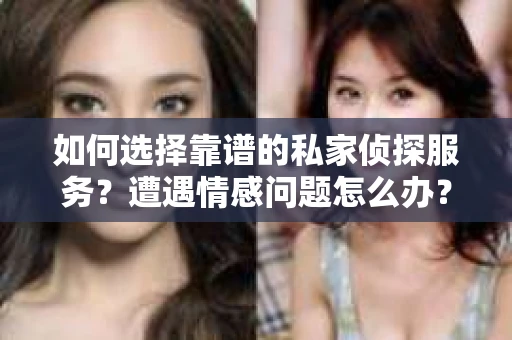 如何选择靠谱的私家侦探服务？遭遇情感问题怎么办？