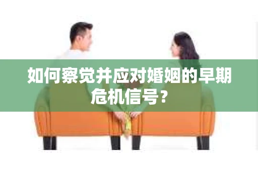 如何察觉并应对婚姻的早期危机信号？