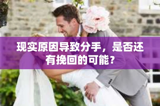 现实原因导致分手，是否还有挽回的可能？