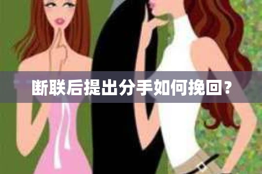 断联后提出分手如何挽回？