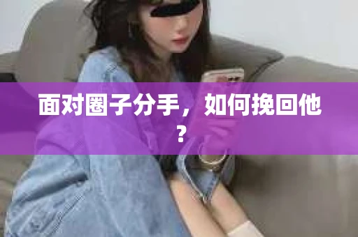 面对圈子分手，如何挽回他？