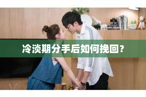 冷淡期分手后如何挽回？