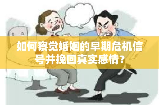 如何察觉婚姻的早期危机信号并挽回真实感情？