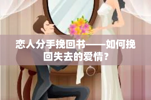 恋人分手挽回书——如何挽回失去的爱情？