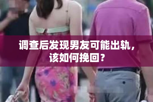 调查后发现男友可能出轨，该如何挽回？