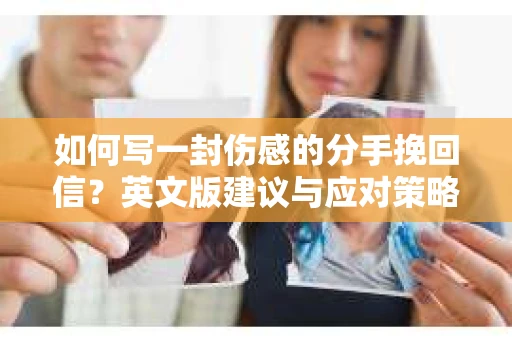 如何写一封伤感的分手挽回信?英文版建议与应对策略 如何写一封伤感的分手挽回信?英文版建议与应对策略