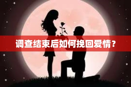调查结束后如何挽回爱情？
