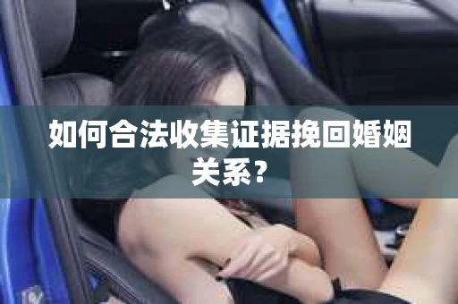 如何合法收集证据挽回婚姻关系？