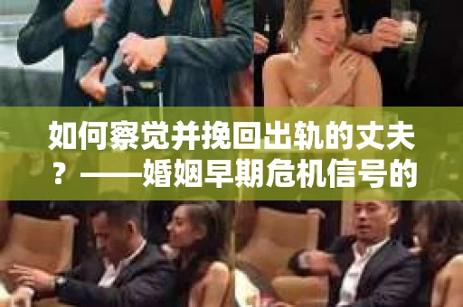 如何察觉并挽回出轨的丈夫？——婚姻早期危机信号的识别与应对