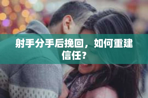 射手分手后挽回，如何重建信任？
