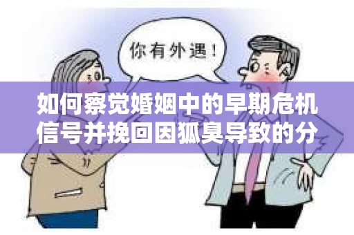 如何察觉婚姻中的早期危机信号并挽回因狐臭导致的分手？