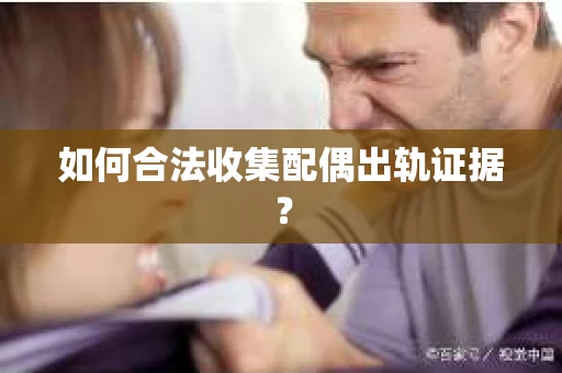 如何合法收集配偶出轨证据？