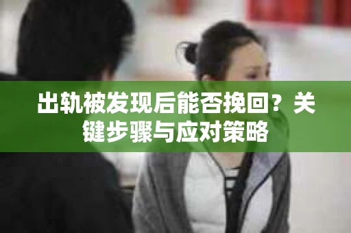 出轨被发现后能否挽回？关键步骤与应对策略