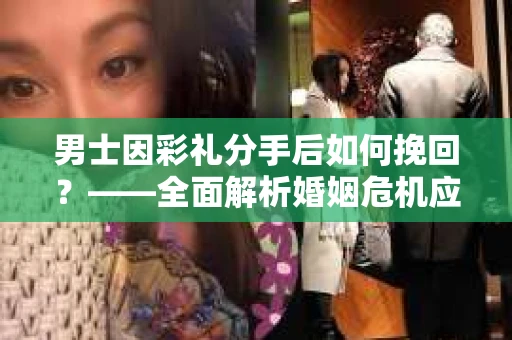 男士因彩礼分手后如何挽回？——全面解析婚姻危机应对策略