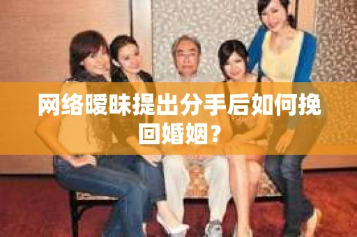 网络暧昧提出分手后如何挽回婚姻? 网络暧昧提出分手后如何挽回婚姻?