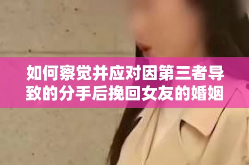 如何察觉并应对因第三者导致的分手后挽回女友的婚姻危机信号？