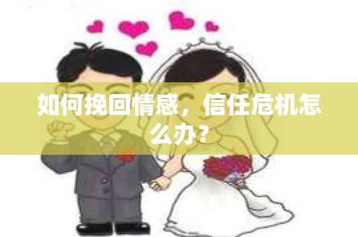 如何挽回情感，信任危机怎么办？