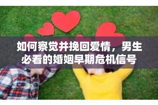 如何察觉并挽回爱情，男生必看的婚姻早期危机信号