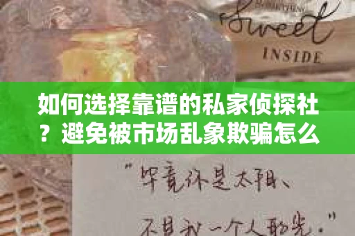 如何选择靠谱的私家侦探社？避免被市场乱象欺骗怎么办？