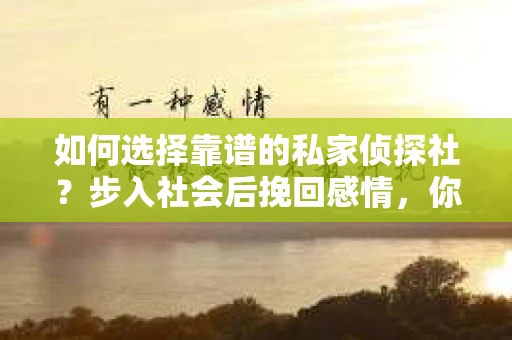 如何选择靠谱的私家侦探社？步入社会后挽回感情，你准备好了吗？