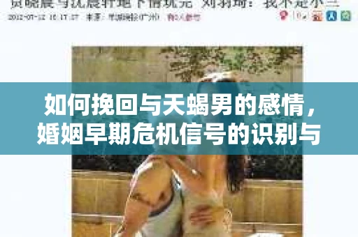 如何挽回与天蝎男的感情，婚姻早期危机信号的识别与应对