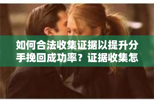 如何合法收集证据以提升分手挽回成功率？证据收集怎么办？