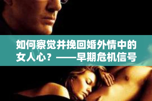 如何察觉并挽回婚外情中的女人心？——早期危机信号与干预策略