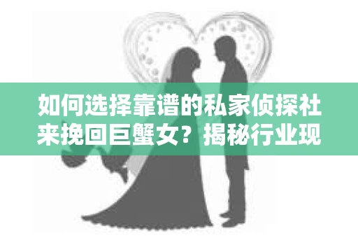如何选择靠谱的私家侦探社来挽回巨蟹女？揭秘行业现状与陷阱，让你轻松避坑