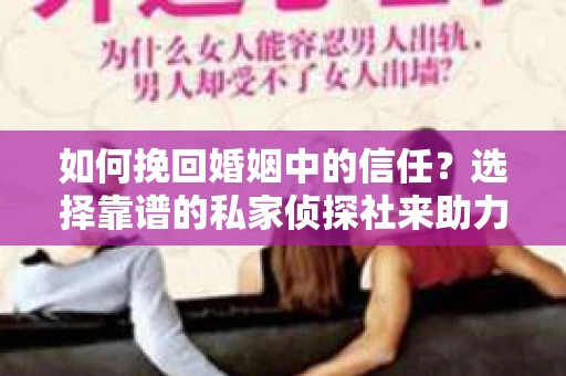 如何挽回婚姻中的信任？选择靠谱的私家侦探社来助力