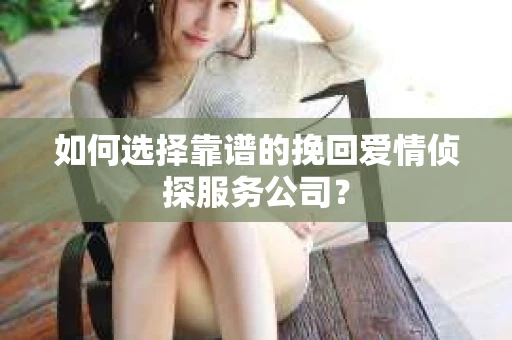 如何选择靠谱的挽回爱情侦探服务公司？