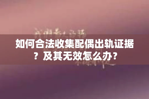 如何合法收集配偶出轨证据？及其无效怎么办？