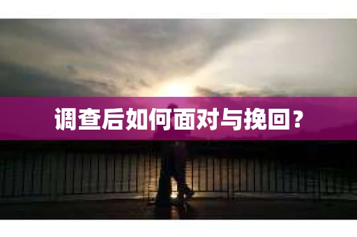 调查后如何面对与挽回？