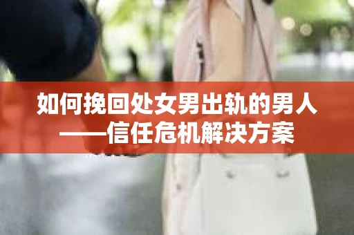 如何挽回处女男出轨的男人——信任危机解决方案