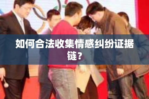 如何合法收集情感纠纷证据链？