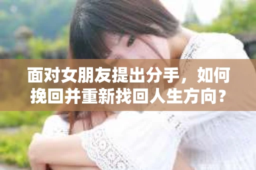 面对女朋友提出分手，如何挽回并重新找回人生方向？