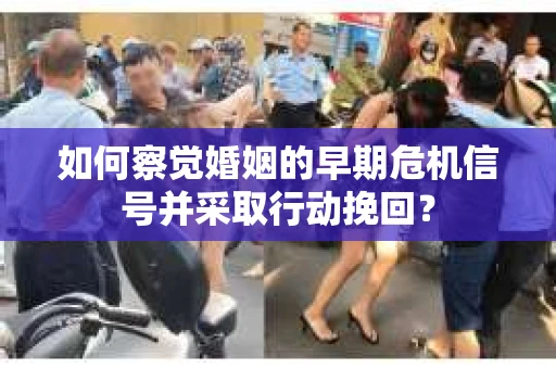 如何察觉婚姻的早期危机信号并采取行动挽回？