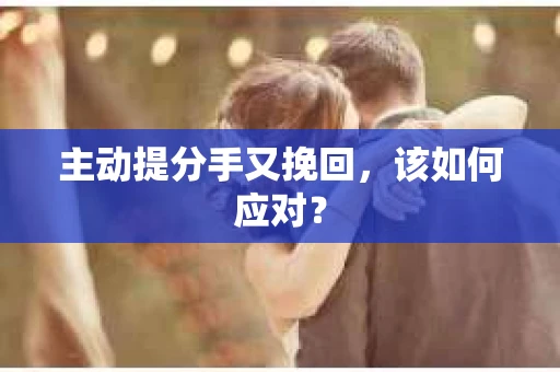 主动提分手又挽回，该如何应对？