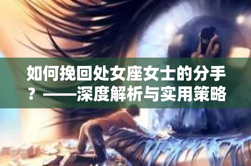 如何挽回处女座女士的分手？——深度解析与实用策略