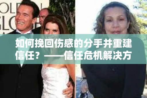 如何挽回伤感的分手并重建信任?——信任危机解决方案 如何挽回伤感的分手并重建信任?——信任危机解决方案