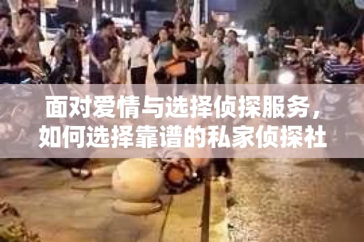 面对爱情与选择侦探服务，如何选择靠谱的私家侦探社？