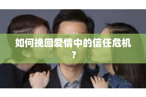 如何挽回爱情中的信任危机？