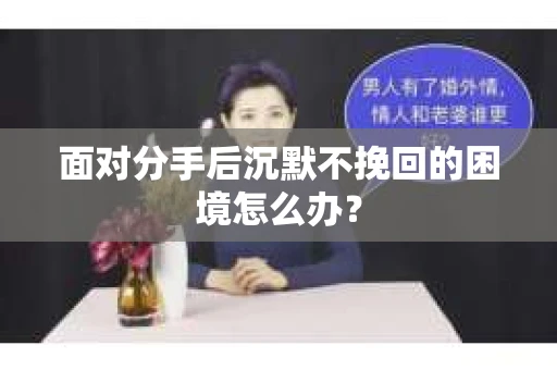 面对分手后沉默不挽回的困境怎么办？