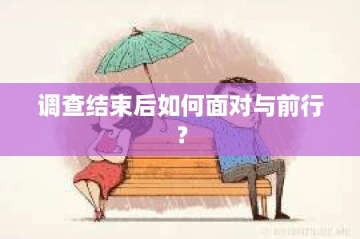 调查结束后如何面对与前行？