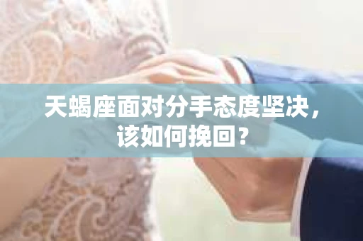 天蝎座面对分手态度坚决，该如何挽回？