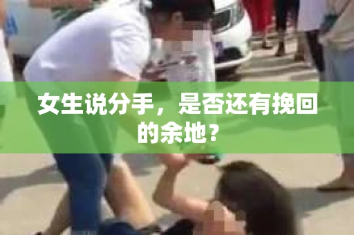 女生说分手，是否还有挽回的余地？