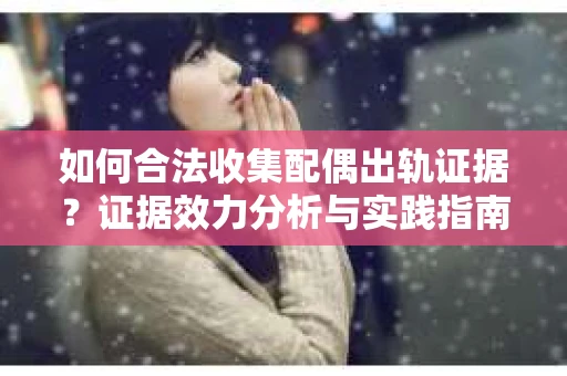 如何合法收集配偶出轨证据？证据效力分析与实践指南